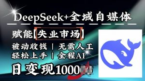 降维打击，Deepseek+全域自媒体，赋能失业市场，被动收钱，无需人工全程AI，日变现1k-大兵轻创资源库
