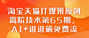 淘宝天猫打爆班原创高阶技术第65期,AI+逛逛薅免费流-大兵轻创资源库