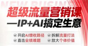 2025年超级流量营销课，IP+AI搞定生意，开启AI增收路径 直击业绩难题 拆解流量打法 放大个体价值-大兵轻创资源库