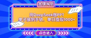 用DeepSeek做PPT单子接到手软,快速接单变现,单日变现1k-大兵轻创资源库