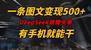 一条图文变现5张，DeeSeep微头条，有手机就能做-大兵轻创资源库