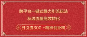 跨平台一键式暴力引流玩法，私域流量高效转化日引流300 +精准创业粉-大兵轻创资源库