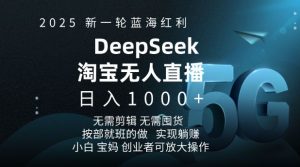 2025新一轮蓝海红利淘宝deepseek独家推出淘宝无人直播5.0躺Z项目，日入多张-大兵轻创资源库