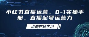小红书直播运营,0-1实操手册,直播起号运营力-大兵轻创资源库