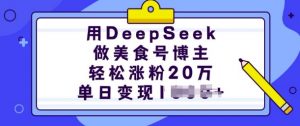 用DeepSeek做美食号博主，轻松涨粉20万，单日变现多张-大兵轻创资源库