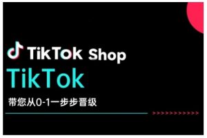 TikTok Shop带您从0-1一步步晋级,开启电商新征程,在TikTok商业领域实现突破与成长-大兵轻创资源库