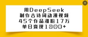 用DeepSeek制作古诗词动漫视频，45个作品涨粉17万，单日变现多张-大兵轻创资源库