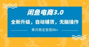 闲鱼电商3.0,全新升级,自动铺货,无脑操作,单月稳定变现8k+【揭秘】-大兵轻创资源库