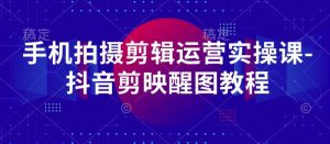 手机拍摄剪辑运营实操课-抖音剪映醒图教程-大兵轻创资源库