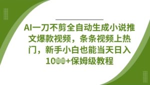 AI一刀不剪全自动生成小说推文爆款视频,条条视频上热门,新手小白也能当天日入数张-大兵轻创资源库