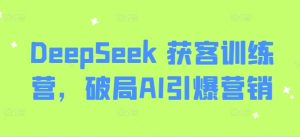 DeepSeek 获客训练营，破局AI引爆营销-大兵轻创资源库