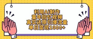 利用Ai制作童年回忆视频,真实还原引爆流量,单日变现数张-大兵轻创资源库
