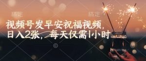 视频号发早安祝福视频,日入2张,每天仅需1小时-大兵轻创资源库