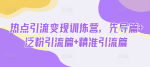 热点引流变现训练营,先导篇+泛粉引流篇+精准引流篇-大兵轻创资源库