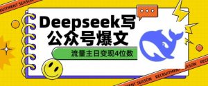 用DeepSeek写公众号爆文,流量主收益一篇文章变现4位数-大兵轻创资源库