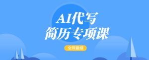 AI代写简历专项课,全网最全面的最简单的简历修改教程,一单15-50元,首月盈利5000+-大兵轻创资源库