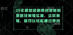 25年最新短剧原创混剪的思路及剪辑实操,这样剪辑,就可以轻松通过原创-大兵轻创资源库