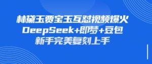 持续爆火的林黛玉贾宝玉互怼视频,比爽文还好看,利用DeepSeek+即梦+豆包就可以完美复刻-大兵轻创资源库