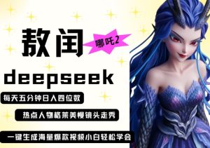 deepseek+哪吒2敖润姑姑走秀+爆款视频,起号快,爆款多,每天五分钟,日入四位数-大兵轻创资源库