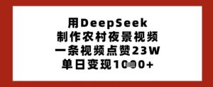用DeepSeek制作农村夜景视频,一条视频点赞23W,单日变现多张-大兵轻创资源库