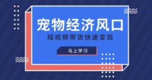 宠物赛道快速变现精品课,宠物经济风口,短视频带货快速变现-大兵轻创资源库