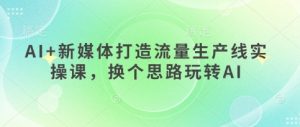 AI+新媒体打造流量生产线实操课,换个思路玩转AI-大兵轻创资源库
