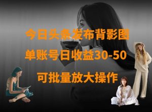 今日头条发布背影图,单账号日收益30-50,可放大操作-大兵轻创资源库