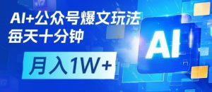 AI+公众号爆文玩法,每天十分钟,批量矩阵操作,月入1W+-大兵轻创资源库