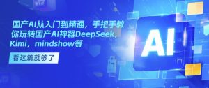 国产AI从入门到精通，手把手教你玩转国产AI神器DeepSeek，Kimi，mindshow等-大兵轻创资源库