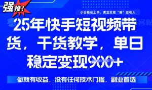 25年最新快手短视频带货，单日稳定变现900+，没有技术门槛，做就有收益【揭秘】-大兵轻创资源库