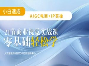 AIGC电商必备实操：21节平面设计实战课，教你玩转AI-大兵轻创资源库