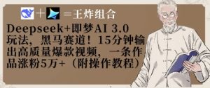 Deepseek+即梦AI3.0玩法,黑马赛道!15分钟输出高质量爆款视频,一条作品涨粉5W+-大兵轻创资源库
