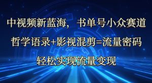 中视频新蓝海:哲学语录+影视混剪=流量密码,轻松实现流量变现-大兵轻创资源库