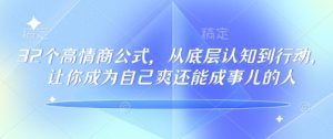 32个高情商公式，​从底层认知到行动，让你成为自己爽还能成事儿的人，133节完整版-大兵轻创资源库