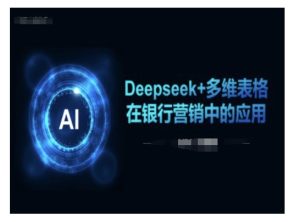 Deepseek+多维表格在银行营销场景中的应用-大兵轻创资源库
