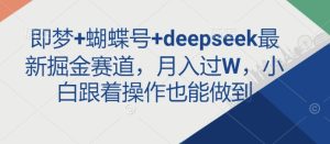 即梦+蝴蝶号+deepseek最新掘金赛道,月入过W,小白跟着操作也能做到-大兵轻创资源库