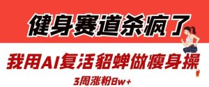 健身赛道杀疯了?我用AI复活貂蝉做瘦身操,3周涨粉8W-大兵轻创资源库