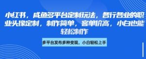 小红书咸鱼多平台定制玩法,各行各业的职业头像定制,制作简单,客单价高,小白也能轻松制作-大兵轻创资源库