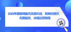 2025年最新闲鱼无货源实战,简单好操作,无需囤货,详细运营教程-大兵轻创资源库