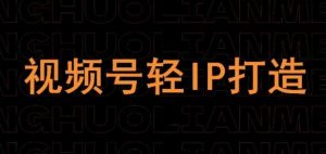 视频号线上课程,视频号轻IP打造-大兵轻创资源库
