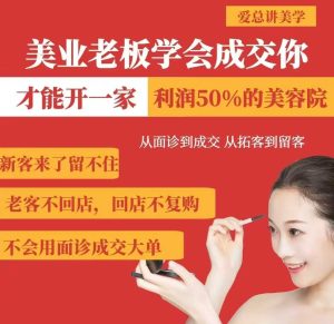 美业老板学会成交,你才能开一家利润50的美容院,从面诊到成交,从拓客到留客-大兵轻创资源库