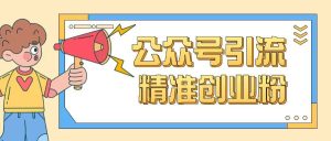 公众号引流创业粉玩法，0基础即可轻松掌握流量-大兵轻创资源库