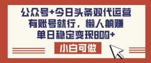 公众号+今日头条双代运营,有账号就行,单日稳定变现8张【揭秘】-大兵轻创资源库