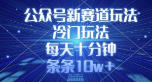 公众号新赛道玩法,冷门玩法,每天十分钟,条条10w+-大兵轻创资源库