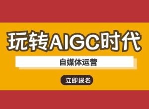 玩转AIGC时代-自媒体运营ai教程-大兵轻创资源库