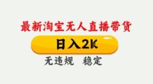 4月最新淘宝无人直播带货,日入数张,不违规不封号,独家技术,操作简单【揭秘】-大兵轻创资源库