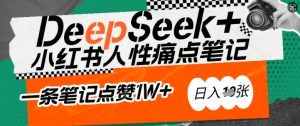 AI赋能小红书爆款秘籍：用DeepSeek轻松抓人性痛点，小白也能写出点赞破万的吸金笔记，日入多张-大兵轻创资源库