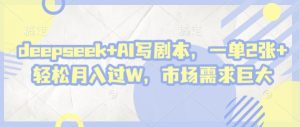 deepseek+AI写剧本,一单2张+ 轻松月入过W,市场需求巨大-大兵轻创资源库