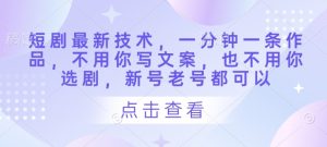 短剧最新技术,一分钟一条作品,不用你写文案,也不用你选剧,新号老号都可以-大兵轻创资源库