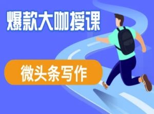 微头条写作课程,爆款大咖教你微头条流量变现-大兵轻创资源库